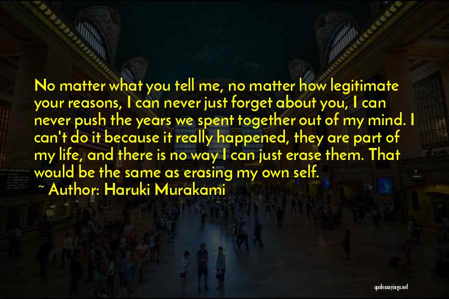 Haruki Murakami Quotes: No Matter What You Tell Me, No Matter How Legitimate Your Reasons, I Can Never Just Forget About You, I