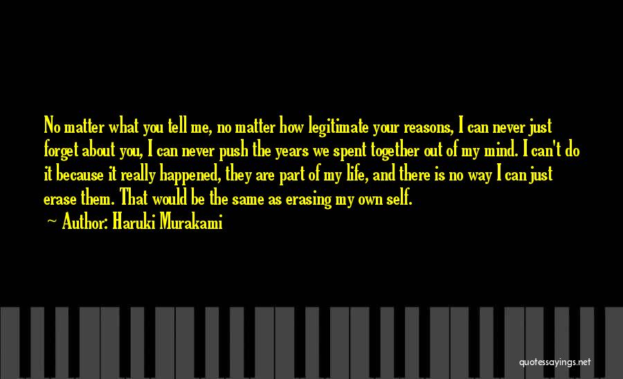 Haruki Murakami Quotes: No Matter What You Tell Me, No Matter How Legitimate Your Reasons, I Can Never Just Forget About You, I