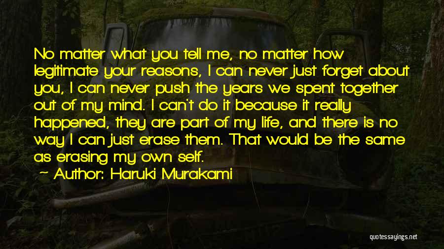 Haruki Murakami Quotes: No Matter What You Tell Me, No Matter How Legitimate Your Reasons, I Can Never Just Forget About You, I