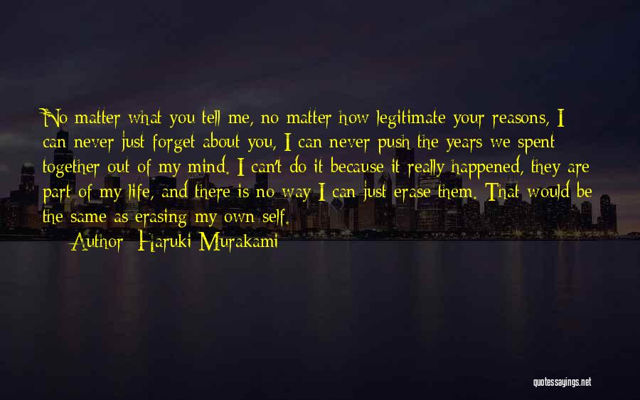 Haruki Murakami Quotes: No Matter What You Tell Me, No Matter How Legitimate Your Reasons, I Can Never Just Forget About You, I