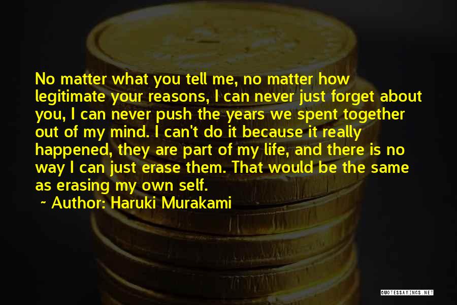 Haruki Murakami Quotes: No Matter What You Tell Me, No Matter How Legitimate Your Reasons, I Can Never Just Forget About You, I