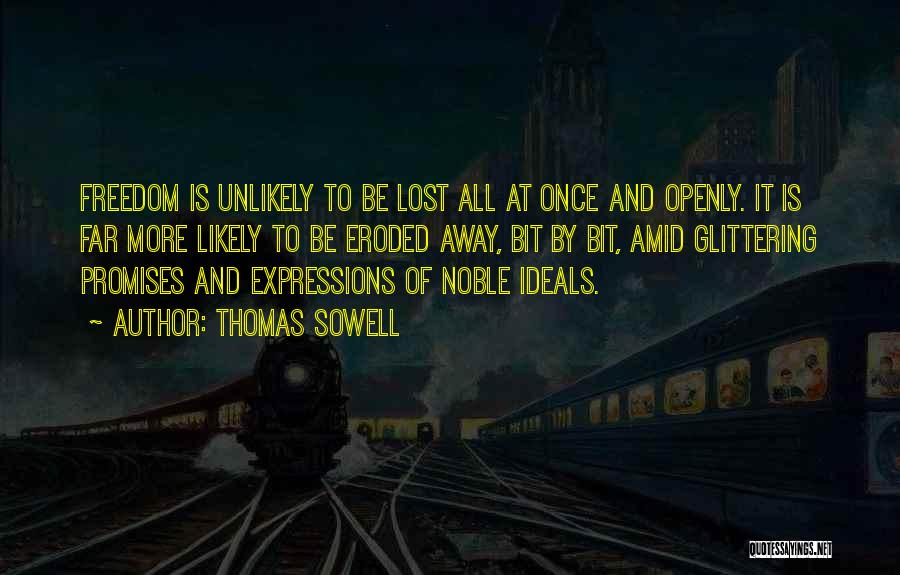 Thomas Sowell Quotes: Freedom Is Unlikely To Be Lost All At Once And Openly. It Is Far More Likely To Be Eroded Away,