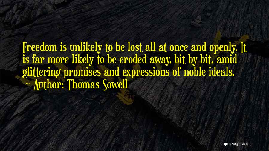 Thomas Sowell Quotes: Freedom Is Unlikely To Be Lost All At Once And Openly. It Is Far More Likely To Be Eroded Away,