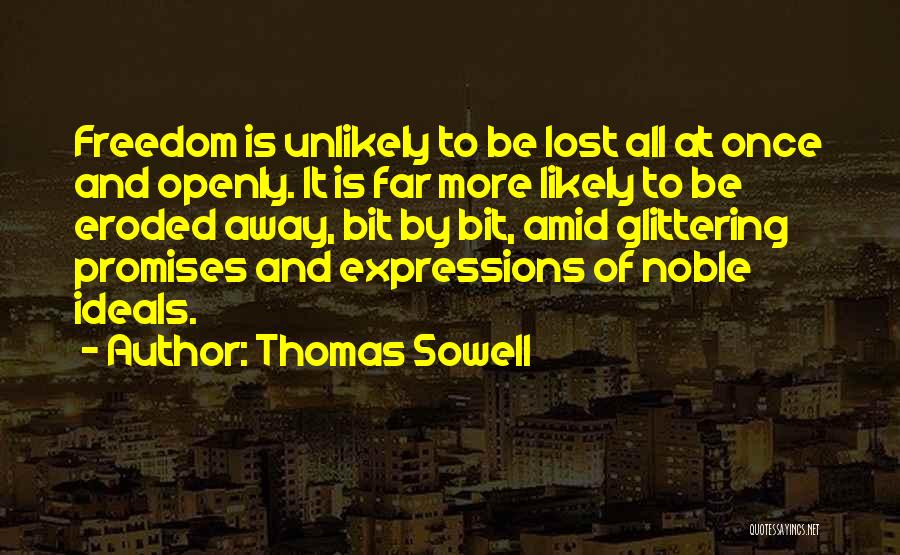 Thomas Sowell Quotes: Freedom Is Unlikely To Be Lost All At Once And Openly. It Is Far More Likely To Be Eroded Away,