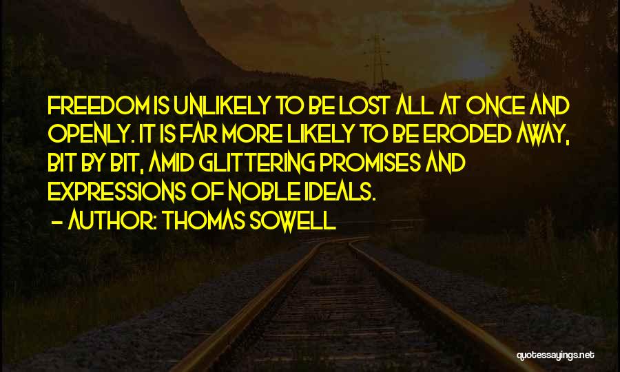 Thomas Sowell Quotes: Freedom Is Unlikely To Be Lost All At Once And Openly. It Is Far More Likely To Be Eroded Away,
