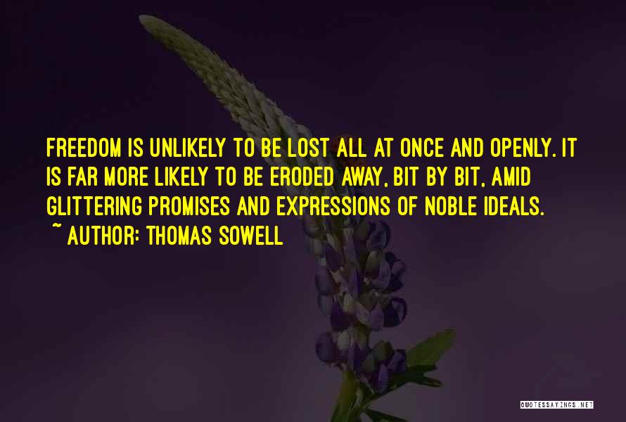 Thomas Sowell Quotes: Freedom Is Unlikely To Be Lost All At Once And Openly. It Is Far More Likely To Be Eroded Away,