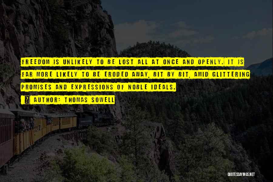 Thomas Sowell Quotes: Freedom Is Unlikely To Be Lost All At Once And Openly. It Is Far More Likely To Be Eroded Away,