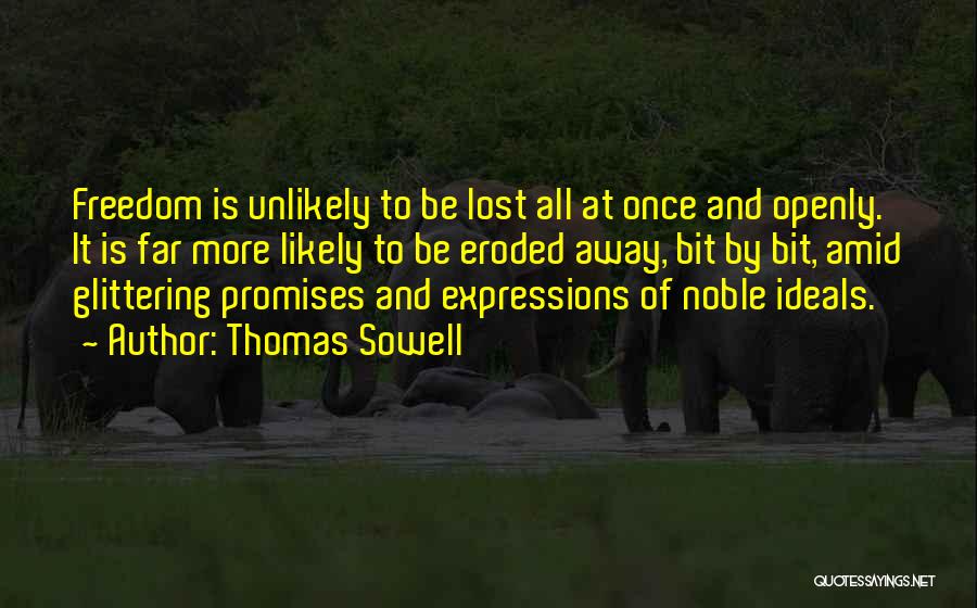 Thomas Sowell Quotes: Freedom Is Unlikely To Be Lost All At Once And Openly. It Is Far More Likely To Be Eroded Away,