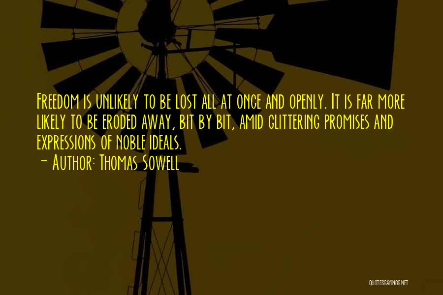 Thomas Sowell Quotes: Freedom Is Unlikely To Be Lost All At Once And Openly. It Is Far More Likely To Be Eroded Away,