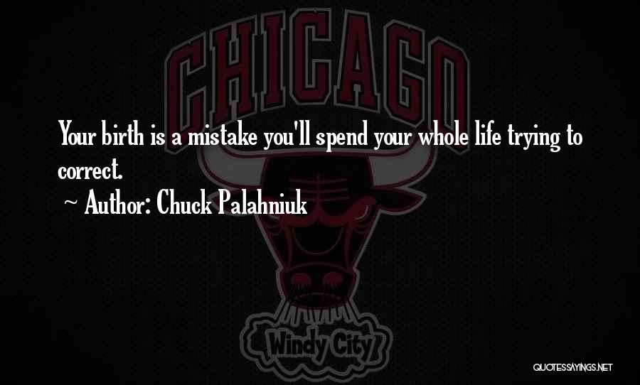 Chuck Palahniuk Quotes: Your Birth Is A Mistake You'll Spend Your Whole Life Trying To Correct.