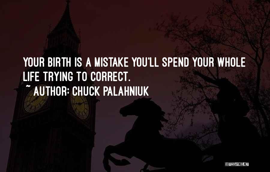 Chuck Palahniuk Quotes: Your Birth Is A Mistake You'll Spend Your Whole Life Trying To Correct.