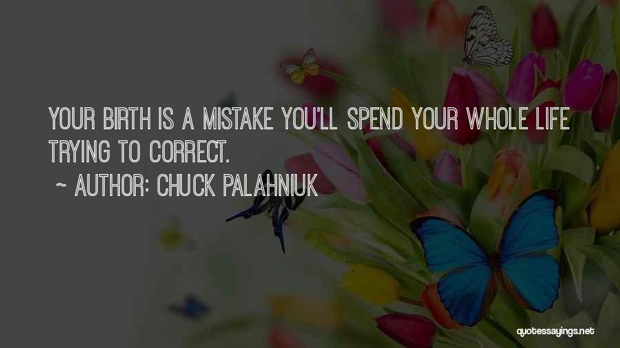 Chuck Palahniuk Quotes: Your Birth Is A Mistake You'll Spend Your Whole Life Trying To Correct.