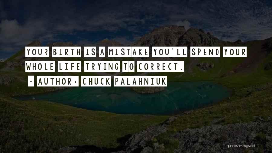 Chuck Palahniuk Quotes: Your Birth Is A Mistake You'll Spend Your Whole Life Trying To Correct.