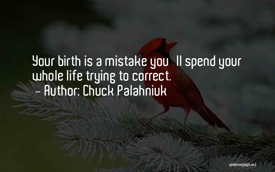 Chuck Palahniuk Quotes: Your Birth Is A Mistake You'll Spend Your Whole Life Trying To Correct.
