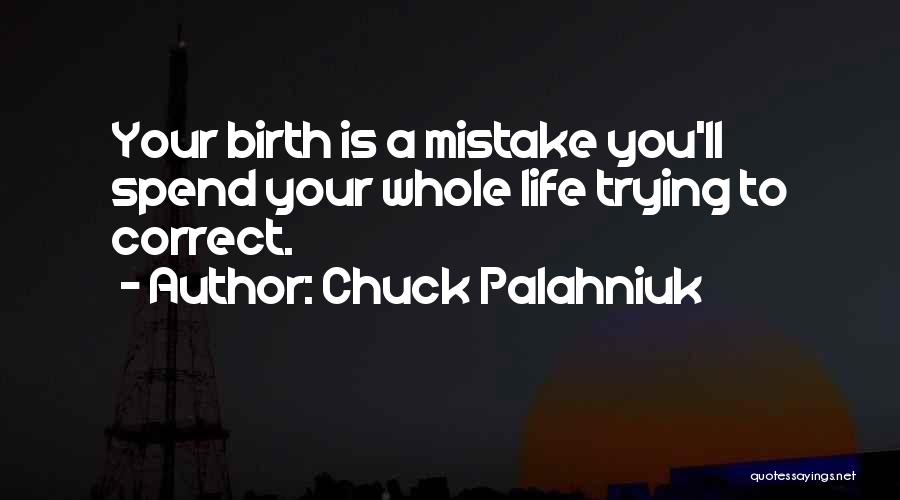 Chuck Palahniuk Quotes: Your Birth Is A Mistake You'll Spend Your Whole Life Trying To Correct.