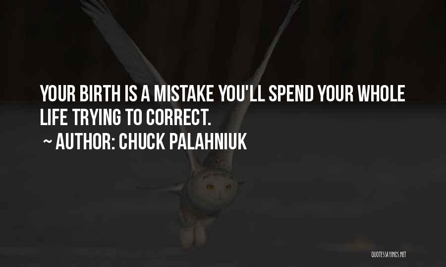 Chuck Palahniuk Quotes: Your Birth Is A Mistake You'll Spend Your Whole Life Trying To Correct.