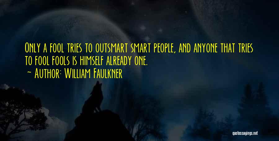 William Faulkner Quotes: Only A Fool Tries To Outsmart Smart People, And Anyone That Tries To Fool Fools Is Himself Already One.