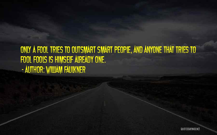 William Faulkner Quotes: Only A Fool Tries To Outsmart Smart People, And Anyone That Tries To Fool Fools Is Himself Already One.