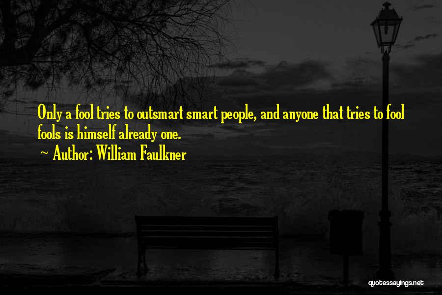 William Faulkner Quotes: Only A Fool Tries To Outsmart Smart People, And Anyone That Tries To Fool Fools Is Himself Already One.