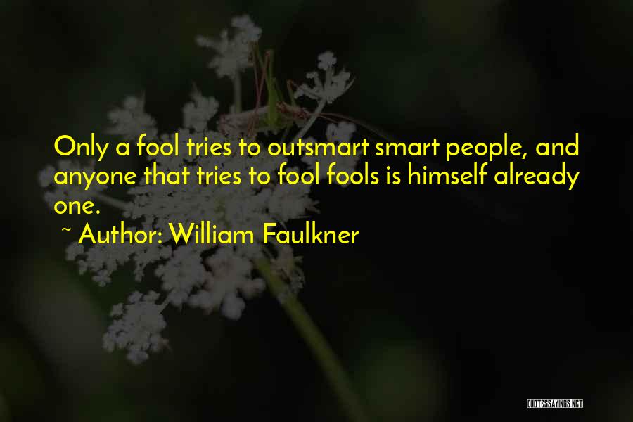 William Faulkner Quotes: Only A Fool Tries To Outsmart Smart People, And Anyone That Tries To Fool Fools Is Himself Already One.