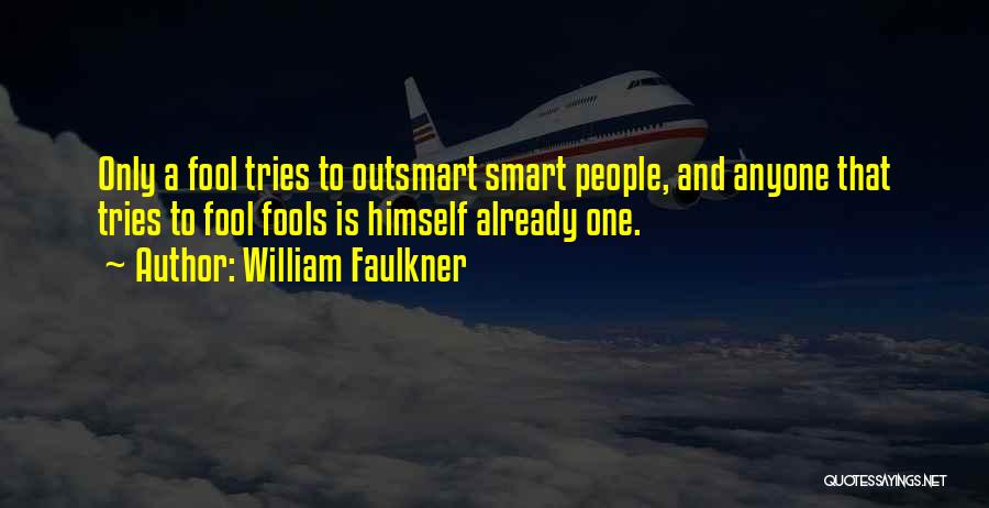 William Faulkner Quotes: Only A Fool Tries To Outsmart Smart People, And Anyone That Tries To Fool Fools Is Himself Already One.