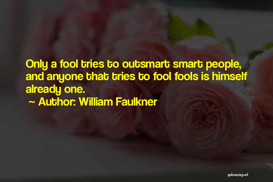 William Faulkner Quotes: Only A Fool Tries To Outsmart Smart People, And Anyone That Tries To Fool Fools Is Himself Already One.