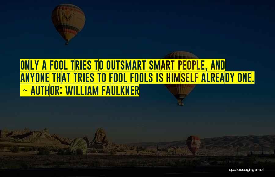 William Faulkner Quotes: Only A Fool Tries To Outsmart Smart People, And Anyone That Tries To Fool Fools Is Himself Already One.