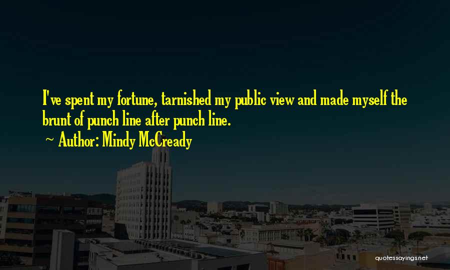 Mindy McCready Quotes: I've Spent My Fortune, Tarnished My Public View And Made Myself The Brunt Of Punch Line After Punch Line.