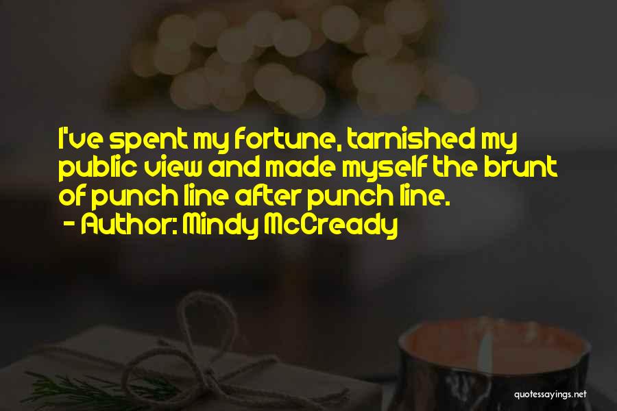 Mindy McCready Quotes: I've Spent My Fortune, Tarnished My Public View And Made Myself The Brunt Of Punch Line After Punch Line.