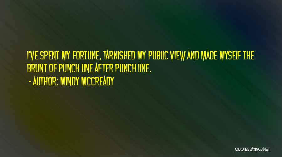 Mindy McCready Quotes: I've Spent My Fortune, Tarnished My Public View And Made Myself The Brunt Of Punch Line After Punch Line.