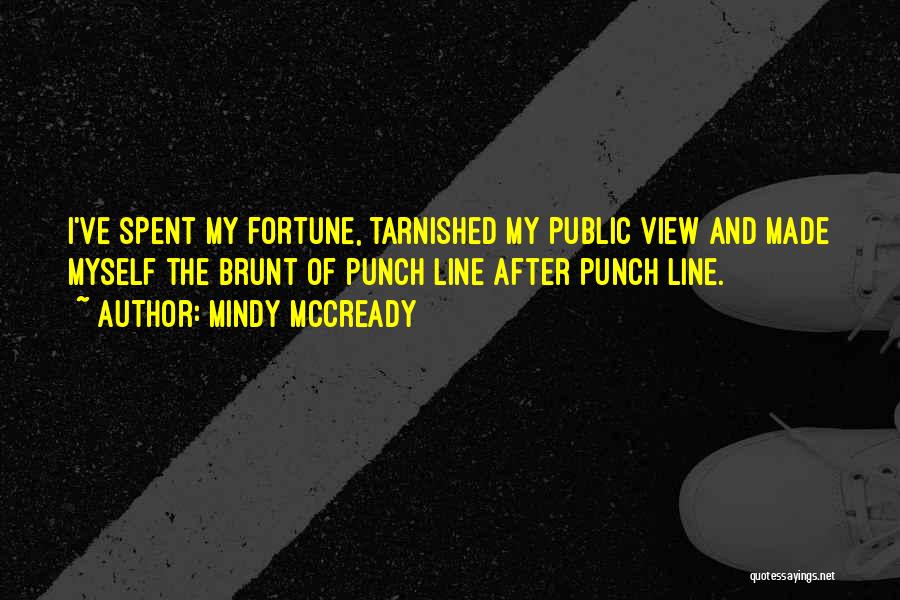 Mindy McCready Quotes: I've Spent My Fortune, Tarnished My Public View And Made Myself The Brunt Of Punch Line After Punch Line.