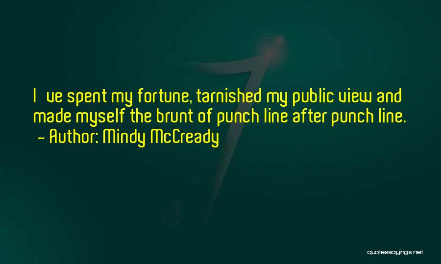 Mindy McCready Quotes: I've Spent My Fortune, Tarnished My Public View And Made Myself The Brunt Of Punch Line After Punch Line.