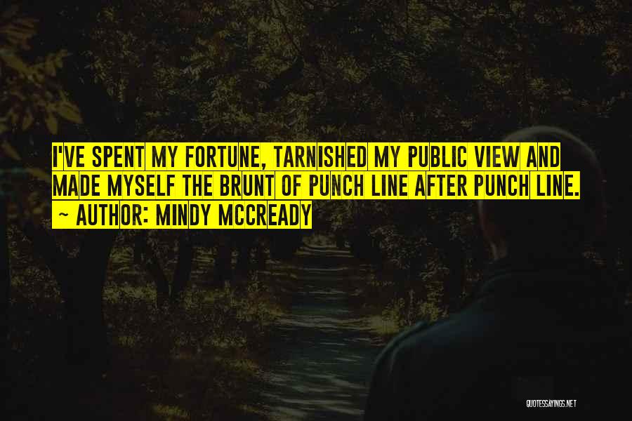 Mindy McCready Quotes: I've Spent My Fortune, Tarnished My Public View And Made Myself The Brunt Of Punch Line After Punch Line.