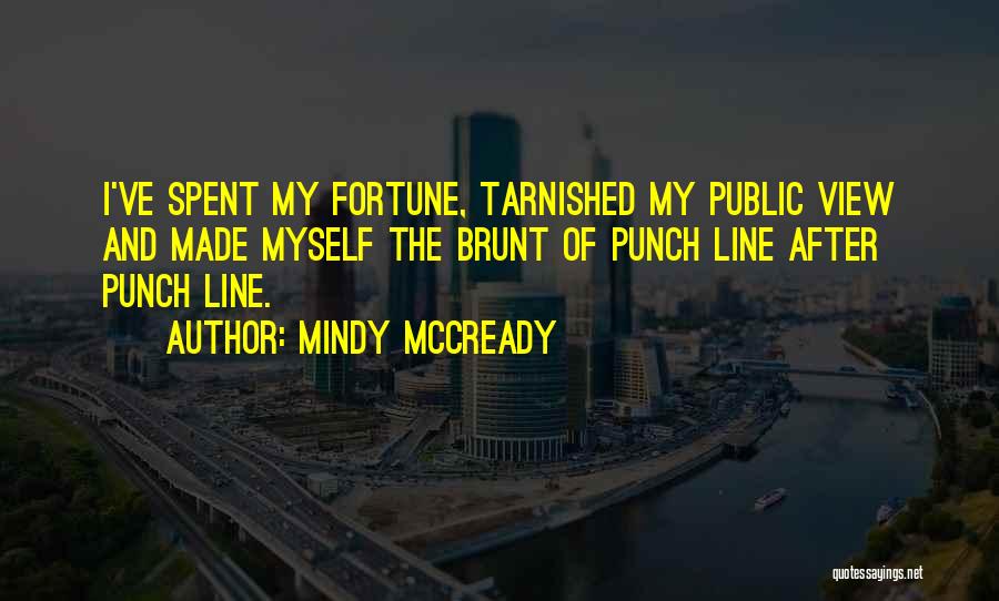 Mindy McCready Quotes: I've Spent My Fortune, Tarnished My Public View And Made Myself The Brunt Of Punch Line After Punch Line.