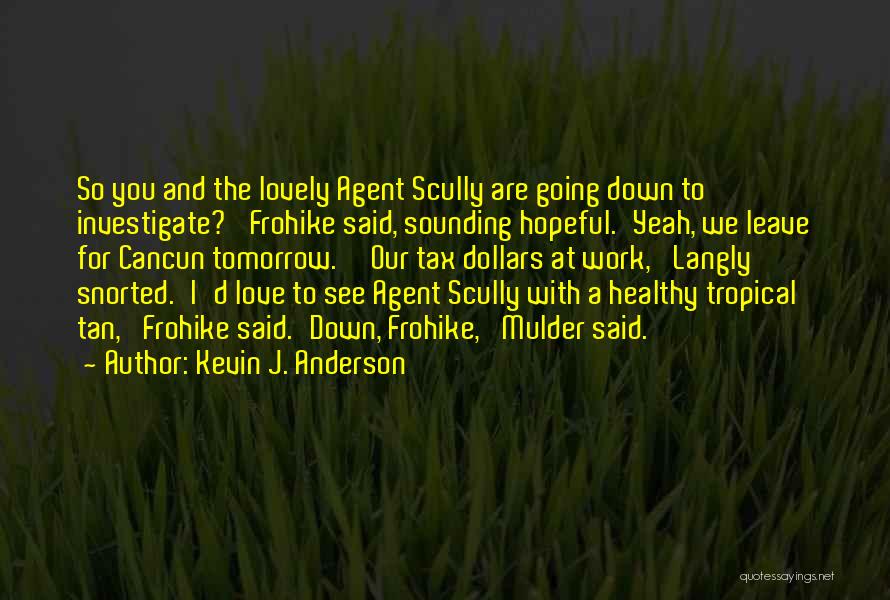 Kevin J. Anderson Quotes: So You And The Lovely Agent Scully Are Going Down To Investigate?' Frohike Said, Sounding Hopeful.'yeah, We Leave For Cancun