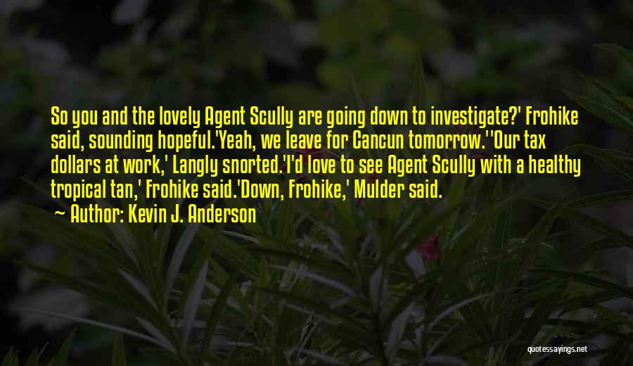 Kevin J. Anderson Quotes: So You And The Lovely Agent Scully Are Going Down To Investigate?' Frohike Said, Sounding Hopeful.'yeah, We Leave For Cancun