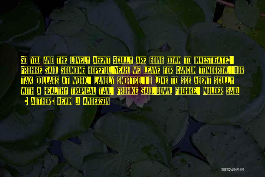 Kevin J. Anderson Quotes: So You And The Lovely Agent Scully Are Going Down To Investigate?' Frohike Said, Sounding Hopeful.'yeah, We Leave For Cancun