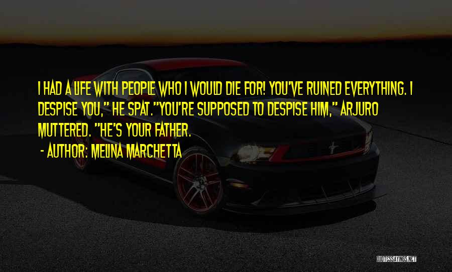 Melina Marchetta Quotes: I Had A Life With People Who I Would Die For! You've Ruined Everything. I Despise You, He Spat.you're Supposed