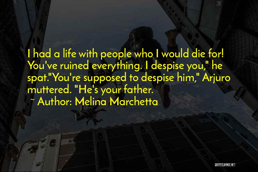 Melina Marchetta Quotes: I Had A Life With People Who I Would Die For! You've Ruined Everything. I Despise You, He Spat.you're Supposed