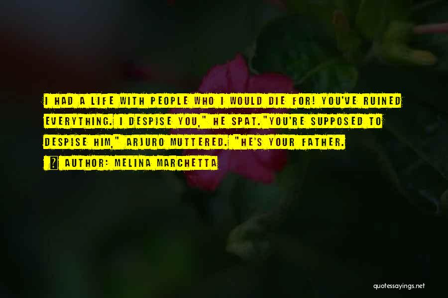 Melina Marchetta Quotes: I Had A Life With People Who I Would Die For! You've Ruined Everything. I Despise You, He Spat.you're Supposed