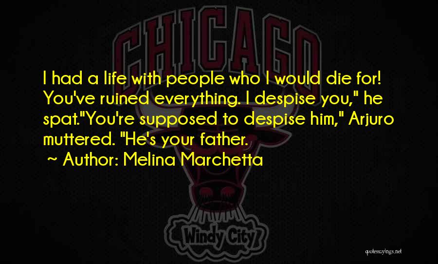 Melina Marchetta Quotes: I Had A Life With People Who I Would Die For! You've Ruined Everything. I Despise You, He Spat.you're Supposed