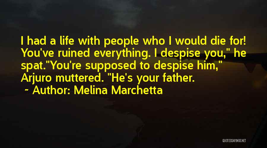 Melina Marchetta Quotes: I Had A Life With People Who I Would Die For! You've Ruined Everything. I Despise You, He Spat.you're Supposed