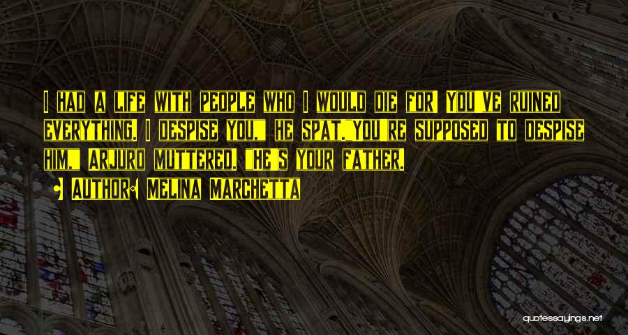 Melina Marchetta Quotes: I Had A Life With People Who I Would Die For! You've Ruined Everything. I Despise You, He Spat.you're Supposed