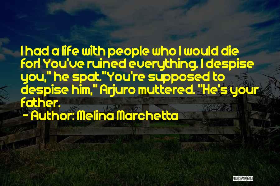 Melina Marchetta Quotes: I Had A Life With People Who I Would Die For! You've Ruined Everything. I Despise You, He Spat.you're Supposed