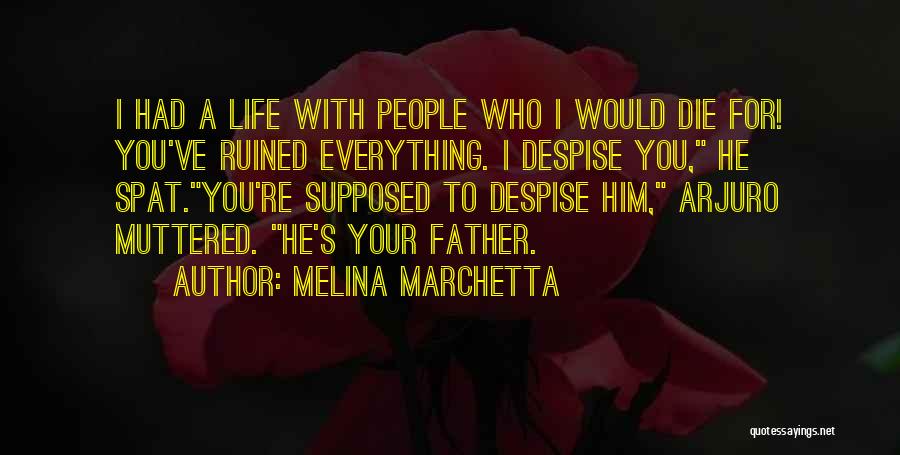 Melina Marchetta Quotes: I Had A Life With People Who I Would Die For! You've Ruined Everything. I Despise You, He Spat.you're Supposed