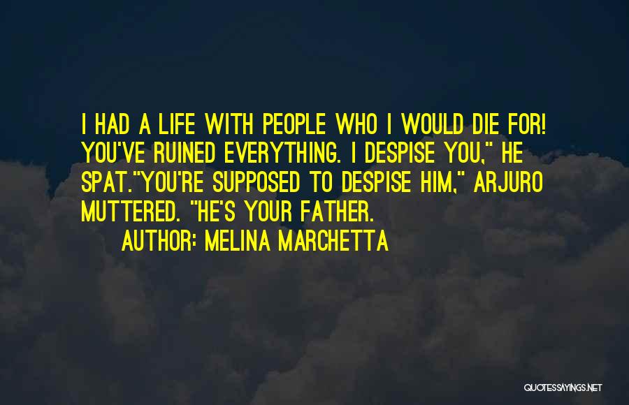 Melina Marchetta Quotes: I Had A Life With People Who I Would Die For! You've Ruined Everything. I Despise You, He Spat.you're Supposed