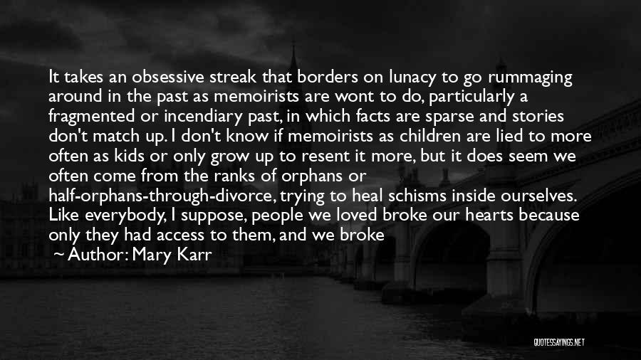 Mary Karr Quotes: It Takes An Obsessive Streak That Borders On Lunacy To Go Rummaging Around In The Past As Memoirists Are Wont