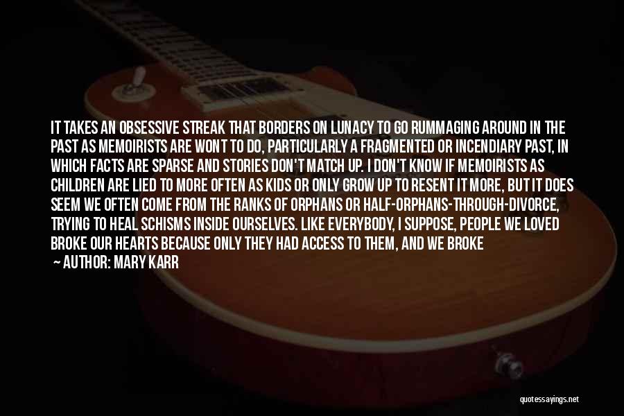 Mary Karr Quotes: It Takes An Obsessive Streak That Borders On Lunacy To Go Rummaging Around In The Past As Memoirists Are Wont