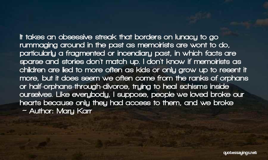 Mary Karr Quotes: It Takes An Obsessive Streak That Borders On Lunacy To Go Rummaging Around In The Past As Memoirists Are Wont