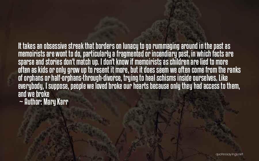 Mary Karr Quotes: It Takes An Obsessive Streak That Borders On Lunacy To Go Rummaging Around In The Past As Memoirists Are Wont